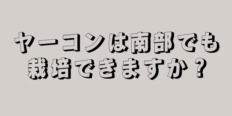 ヤーコンは南部でも栽培できますか？