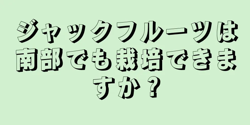 ジャックフルーツは南部でも栽培できますか？