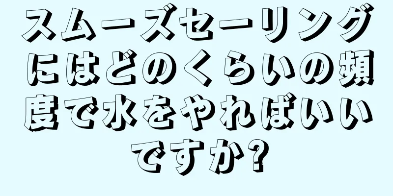スムーズセーリングにはどのくらいの頻度で水をやればいいですか?