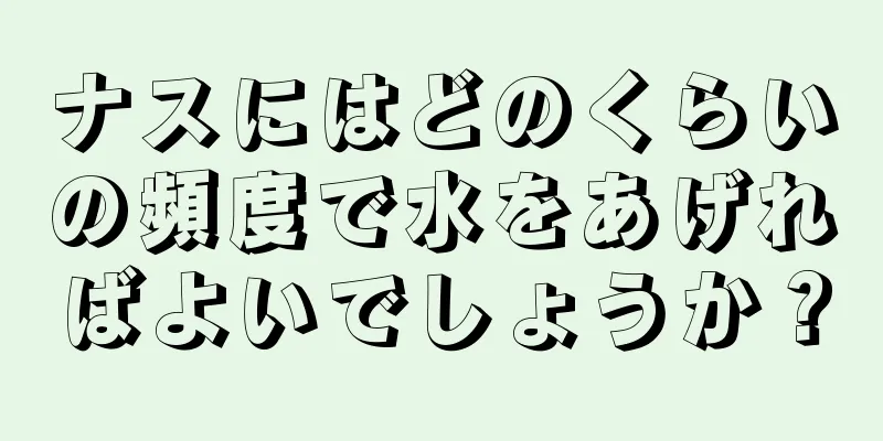 ナスにはどのくらいの頻度で水をあげればよいでしょうか？