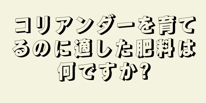 コリアンダーを育てるのに適した肥料は何ですか?