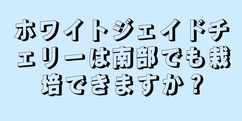 ホワイトジェイドチェリーは南部でも栽培できますか？