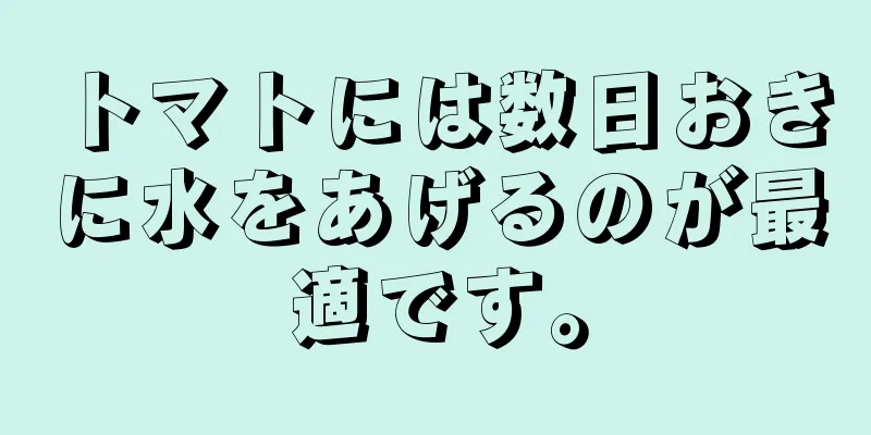 トマトには数日おきに水をあげるのが最適です。