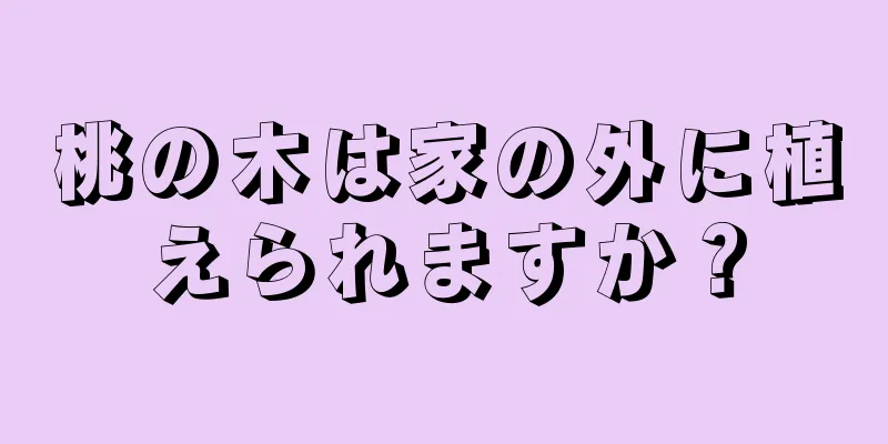 桃の木は家の外に植えられますか？