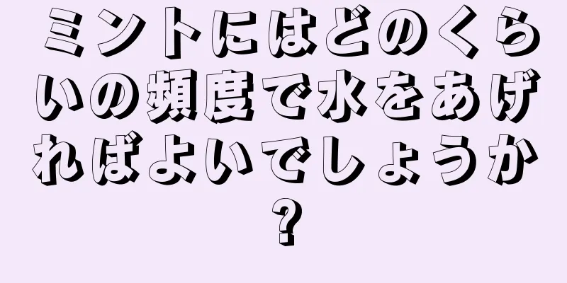 ミントにはどのくらいの頻度で水をあげればよいでしょうか?