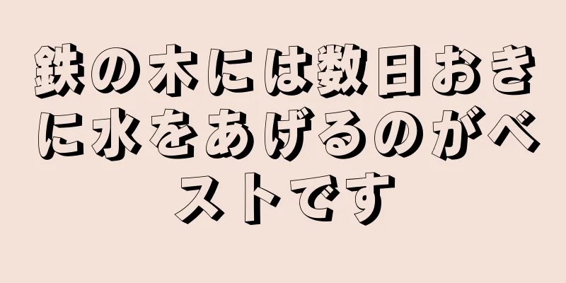 鉄の木には数日おきに水をあげるのがベストです