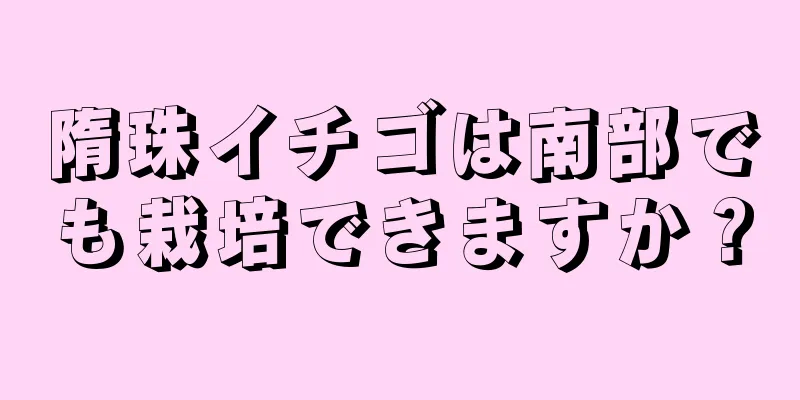 隋珠イチゴは南部でも栽培できますか？