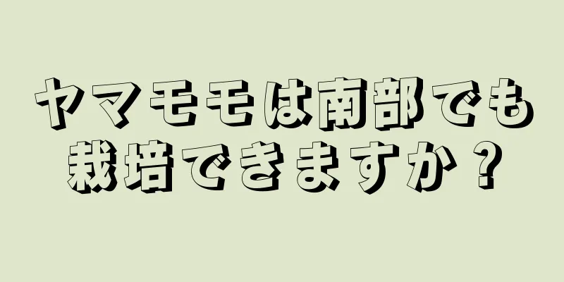 ヤマモモは南部でも栽培できますか？