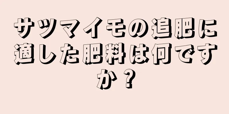 サツマイモの追肥に適した肥料は何ですか？
