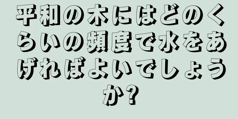 平和の木にはどのくらいの頻度で水をあげればよいでしょうか?