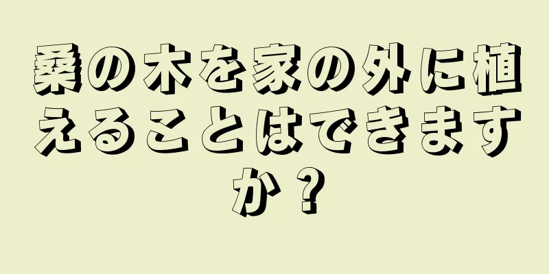 桑の木を家の外に植えることはできますか？