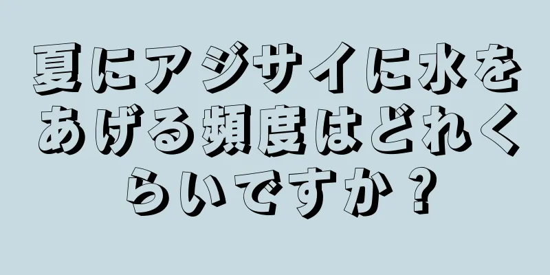 夏にアジサイに水をあげる頻度はどれくらいですか？