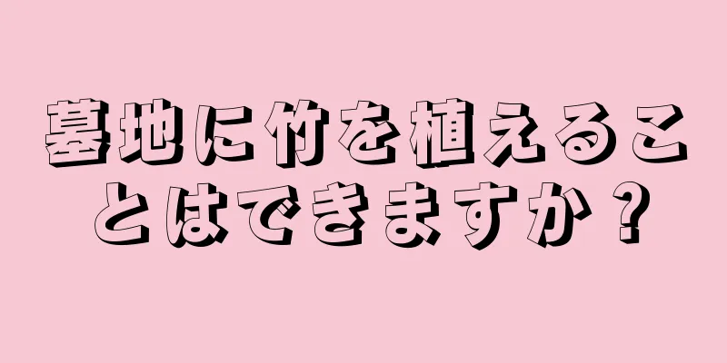 墓地に竹を植えることはできますか？
