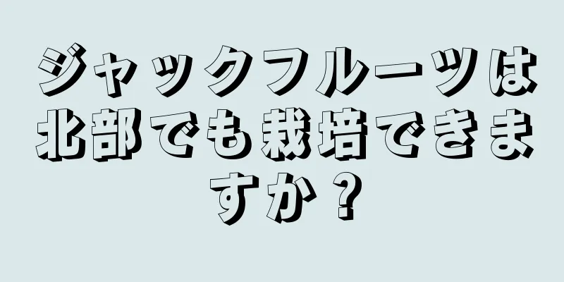 ジャックフルーツは北部でも栽培できますか？