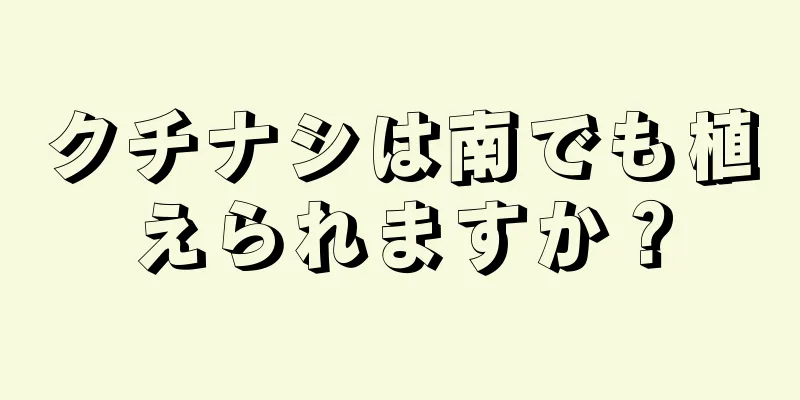 クチナシは南でも植えられますか？