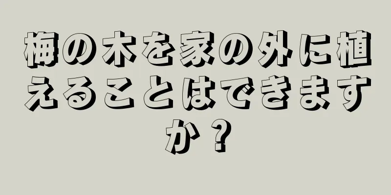 梅の木を家の外に植えることはできますか？