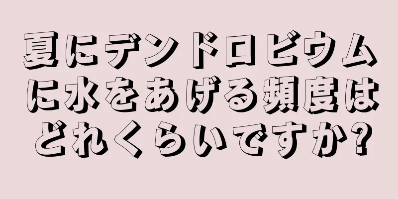 夏にデンドロビウムに水をあげる頻度はどれくらいですか?