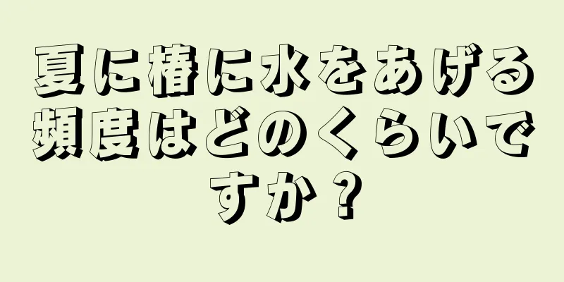 夏に椿に水をあげる頻度はどのくらいですか？