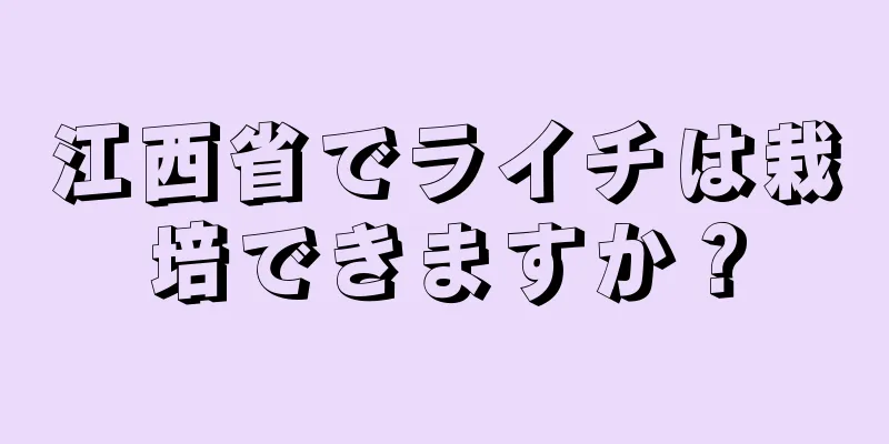 江西省でライチは栽培できますか？