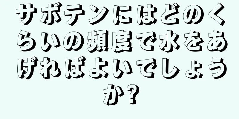 サボテンにはどのくらいの頻度で水をあげればよいでしょうか?