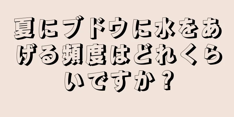 夏にブドウに水をあげる頻度はどれくらいですか？
