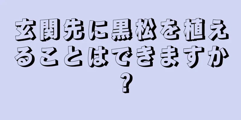 玄関先に黒松を植えることはできますか？