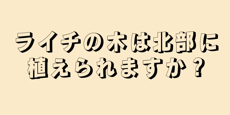 ライチの木は北部に植えられますか？