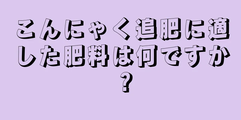 こんにゃく追肥に適した肥料は何ですか？