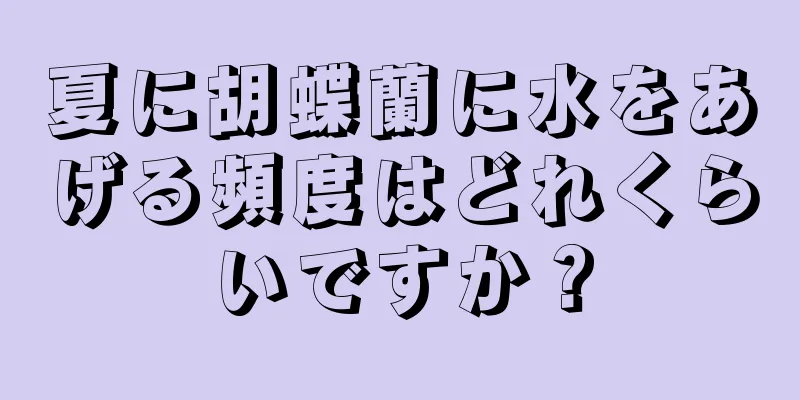 夏に胡蝶蘭に水をあげる頻度はどれくらいですか？