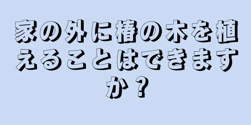 家の外に椿の木を植えることはできますか？