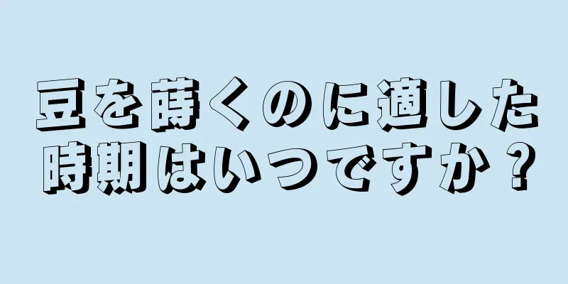 豆を蒔くのに適した時期はいつですか？