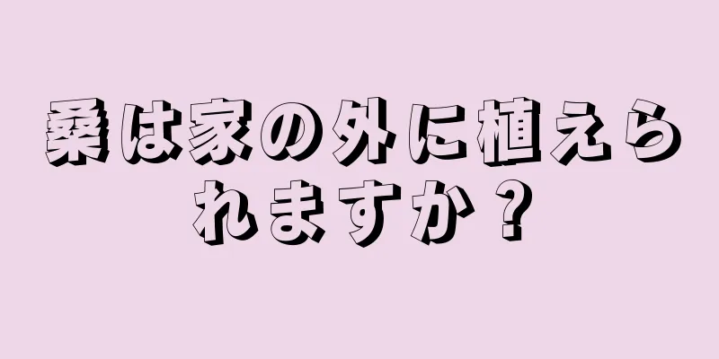 桑は家の外に植えられますか？