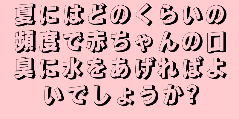 夏にはどのくらいの頻度で赤ちゃんの口臭に水をあげればよいでしょうか?