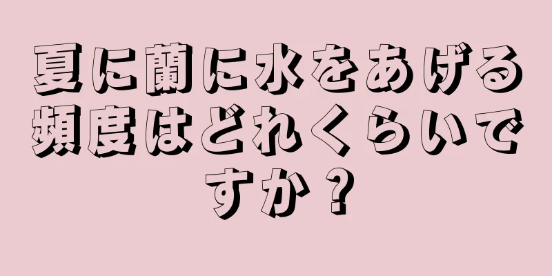 夏に蘭に水をあげる頻度はどれくらいですか？