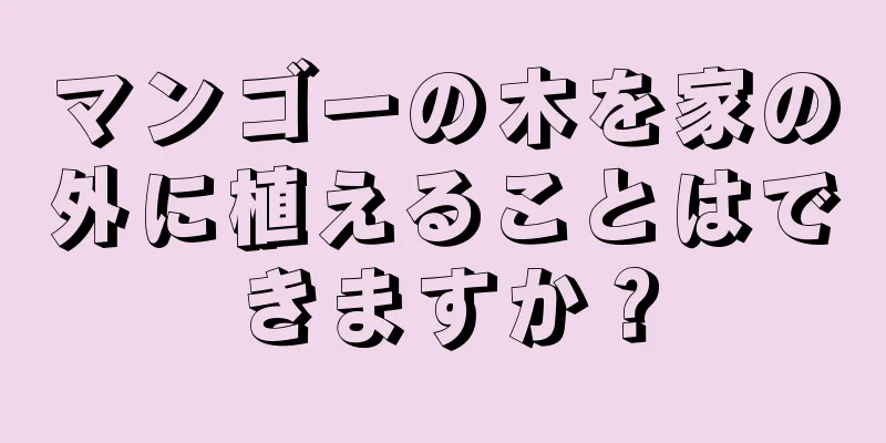 マンゴーの木を家の外に植えることはできますか？