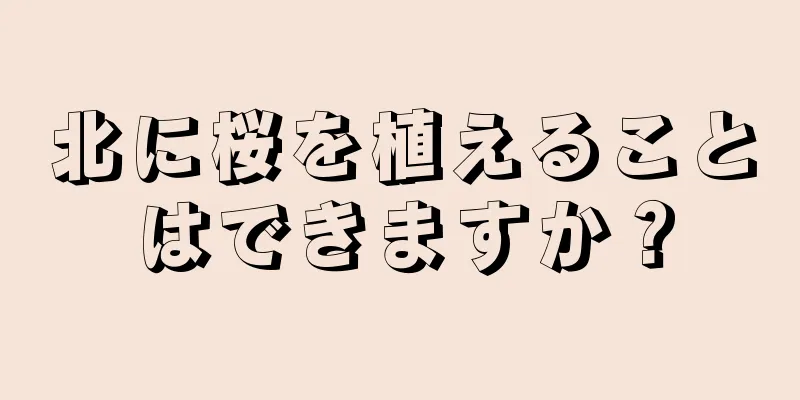 北に桜を植えることはできますか？