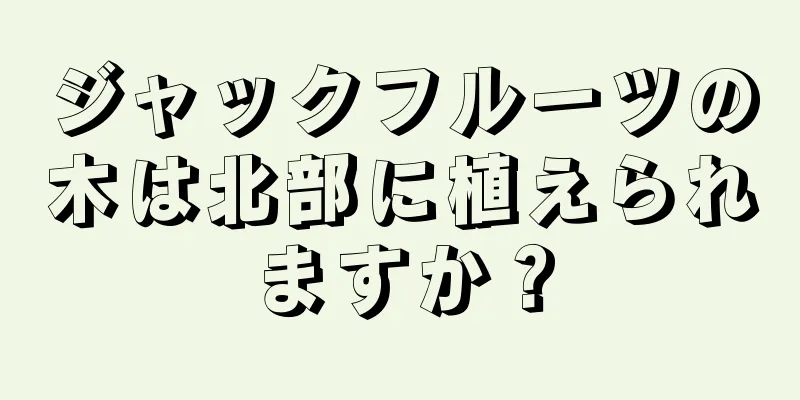 ジャックフルーツの木は北部に植えられますか？