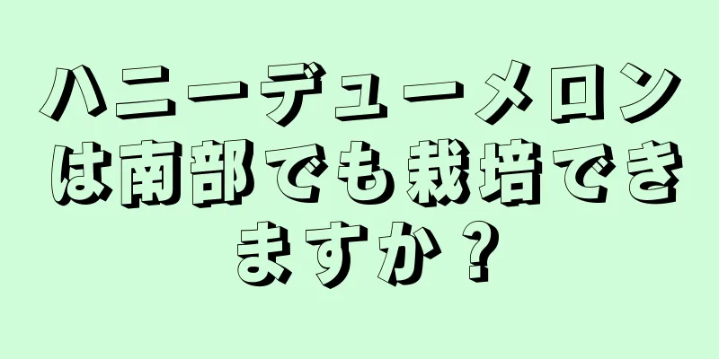 ハニーデューメロンは南部でも栽培できますか？