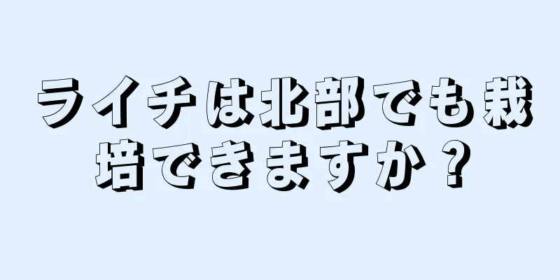 ライチは北部でも栽培できますか？