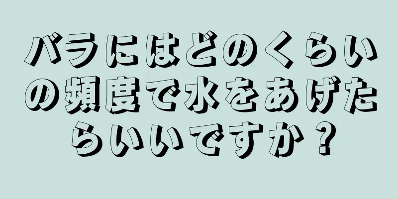 バラにはどのくらいの頻度で水をあげたらいいですか？