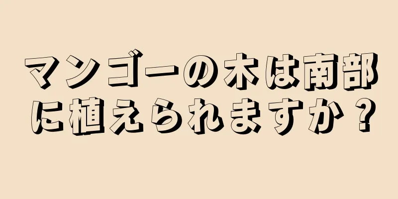 マンゴーの木は南部に植えられますか？