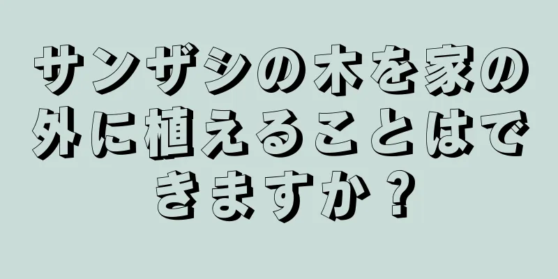 サンザシの木を家の外に植えることはできますか？