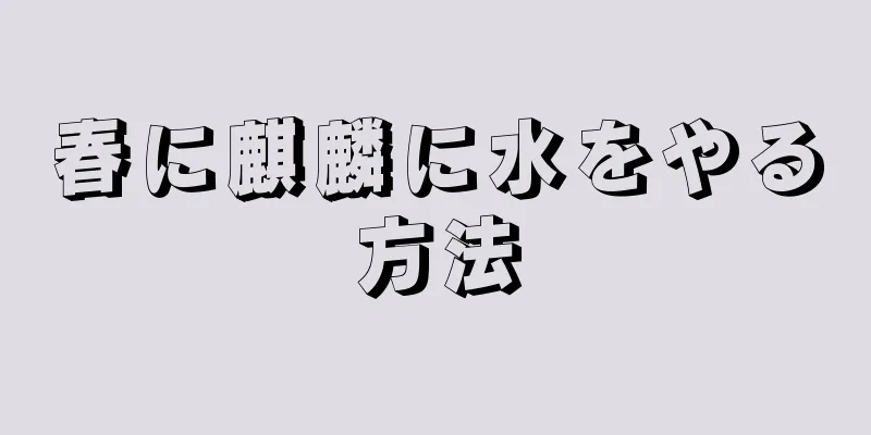 春に麒麟に水をやる方法