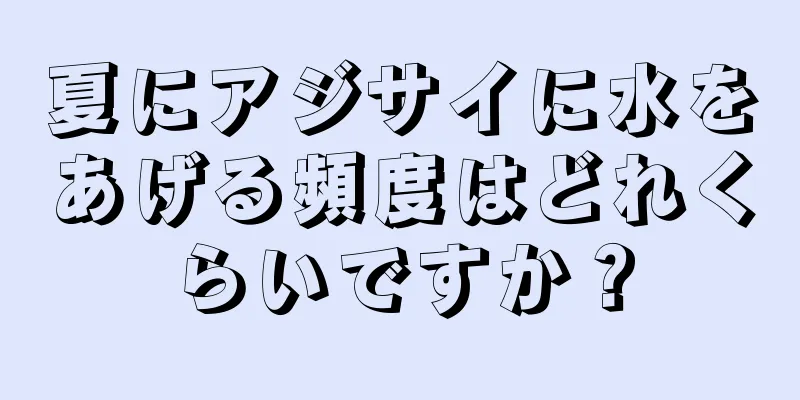 夏にアジサイに水をあげる頻度はどれくらいですか？