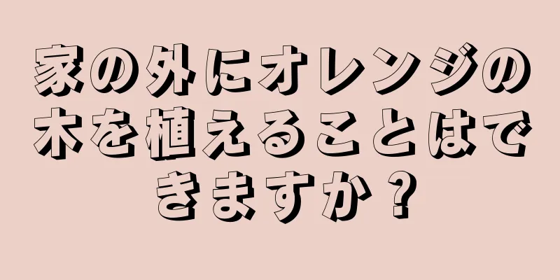 家の外にオレンジの木を植えることはできますか？