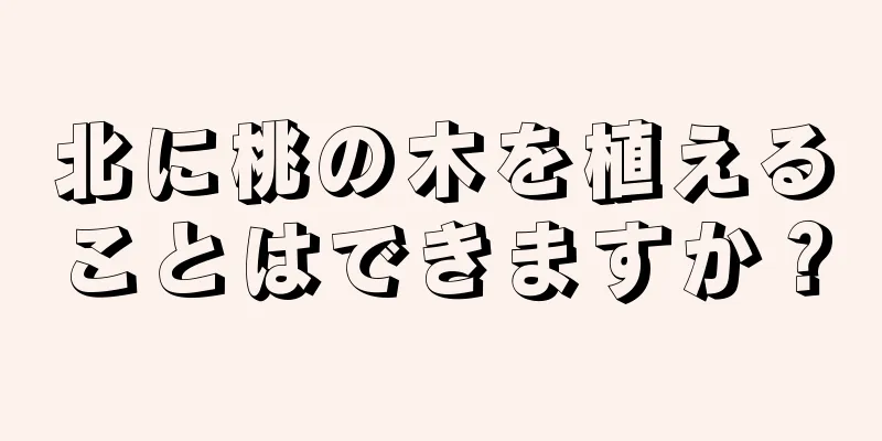 北に桃の木を植えることはできますか？