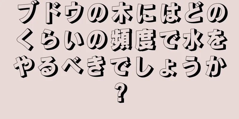 ブドウの木にはどのくらいの頻度で水をやるべきでしょうか?