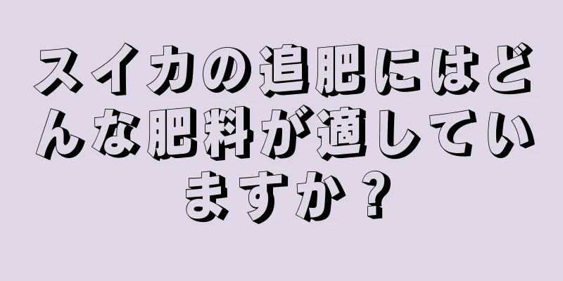 スイカの追肥にはどんな肥料が適していますか？