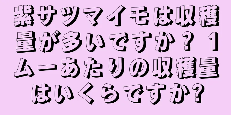 紫サツマイモは収穫量が多いですか？ 1ムーあたりの収穫量はいくらですか?