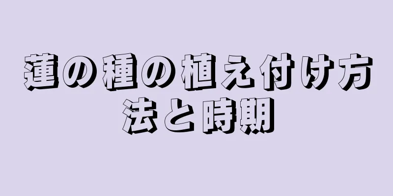 蓮の種の植え付け方法と時期